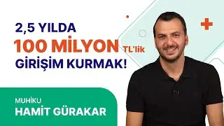 2,5 Yılda 0'dan 100 Milyon TL'lik Girişim Kurmak! (Hamit Gürakar)