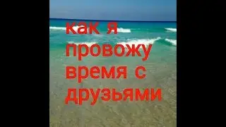 как я провожу время с друзьями!