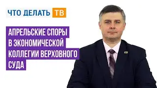 Апрельские споры в экономической коллегии Верховного Суда