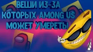 ВЕШИ ИЗ-ЗА КОТОРЫХ МОЖЕТ УМЕРЕТЬ AMONG US (AMONG US)