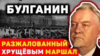 СЕКРЕТЫ НИКОЛАЯ БУЛГАНИНА: ПОЧЕМУ ЕГО РАЗЖАЛОВАЛ ХРУЩЁВ?