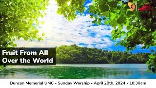 4.28.2024 - "Fruit From All Over the World" - Sunday Worship Service