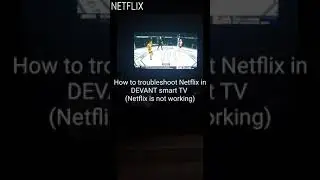Fixing Netflix ( unable to play) on Devant Smart TV