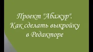 Проект "Абажур". Как сделать выкройку в Редакторе Эмбирд