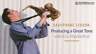 Saxophone Lesson: Producing a Great Tone with Eric Marienthal || ArtistWorks