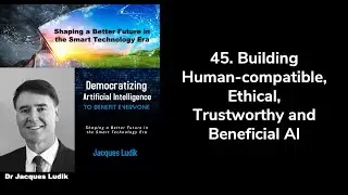 45. Building Human-compatible, Ethical, Trustworthy and Beneficial AI