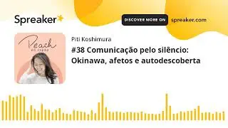 #38 Comunicação pelo silêncio: Okinawa, afetos e autodescoberta (part 1 of 4)