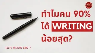 IELTS Writing Band 7+: ทำไมคน 90% ได้ Writing น้อยสุด?