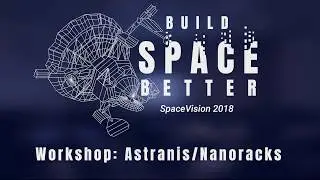 SpaceVision 2018 - Workshop: Astranis/Nanoracks