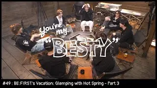 BE:FIRST's Vacation / 温泉グランピング編 Part.3 [You're My "BESTY" #49]