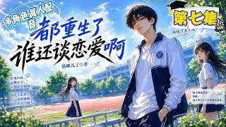 多人有声剧《都重生了谁谈恋爱啊》带著成年人的疲惫，重回最年少的夏天，这次他只想赢回人生。第七集 After Rebirth, Who Still Talks About Love?  