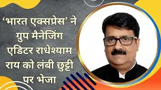 ‘भारत एक्सप्रेस’ ने ग्रुप मैनेजिंग एडिटर राधेश्याम राय को लंबी छुट्टी पर भेजा