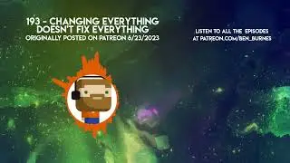 Patreon Podcast - 193 - Changing Everything Doesn't Fix Everything