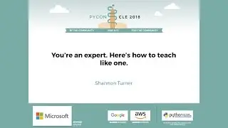 Shannon Turner - You're an expert. Here's how to teach like one. - PyCon 2018