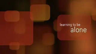 Part 4 of 16: Learning to be Alone