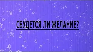 СБУДЕТСЯ ЛИ ЖЕЛАНИЕ?