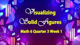 Math 6 Quarter 3 Week 1 - Visualizing Solid Figures