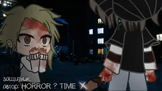 защитник||гача страшилка// автор: HORROR? TIME