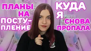 КУДА Я СНОВА ПРОПАЛА | МОИ ПЛАНЫ НА ПОСТУПЛЕНИЕ