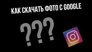 КАК СКАЧАТЬ ФОТО С GOOGLE?
