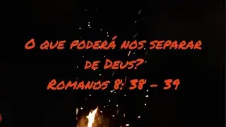 Reflexão Bíblica - O que poderá nos separar de Deus - Romanos 8 39
