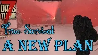 A New Plan Forms | True Survival SDX | 7 Days to Die | Episode 46