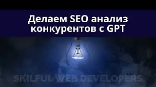 Как делать SEO анализ конкурентов с помощью GPT / фишки по наращиваю запросного индекса вашего сайта