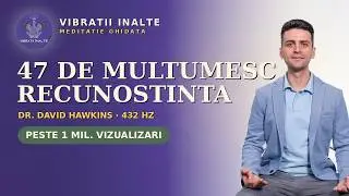 Afirmații | Recunoștințe | Meditatie | 47 de Mulțumesc | 432Hz