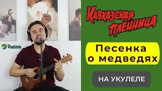 КАВКАЗСКАЯ ПЛЕННИЦА - ПЕСЕНКА О МЕДВЕДЯХ укулеле кавер