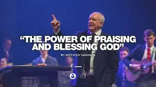 The Power of Praising and Blessing God | Anthony Mangun