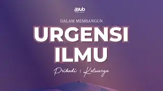 Urgensi Ilmu dalam Membangun Pribadi & Keluarga