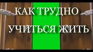 КАК ТРУДНО УЧИТЬСЯ ЖИТЬ