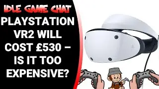 Is the PSVR2 too expensive? | Idle Game Chat