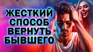 Жёсткий Способ Вернуть Бывшего Парня, Мужа или Любовника!