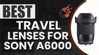 Best Travel Lenses For Sony A6000 💡 (Buyer’s Guide) | Digital Camera-HQ