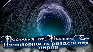 ПОСЛАНИЯ ОТ ВЫСШИХ СИЛ. ИЛЛЮЗОРНОСТЬ РАЗДЕЛЕНИЯ МИРОВ. Часть 2