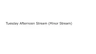 Tuesday Afternoon Stream (Minor Stream)