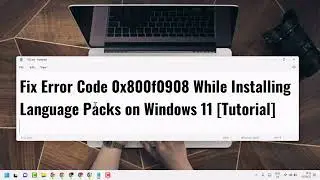Fix Error Code 0x800f0908 While Installing Language Packs on Windows 11 2022