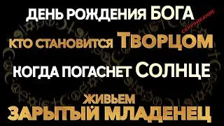 Кто становится Творцом. День рождения Бога.Когда погаснет Солнце.Живьем зарытый младенец.Скручивание