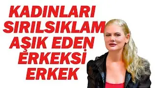 KADINLARI SIRILSIKLAM AŞIK EDEN  ERKEKSİ ERKEK NASIL OLUNUR?