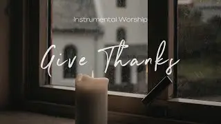 Give Thanks | Instrumental Worship | Soaking Music | Deep Prayer