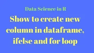 data science tutorial in r; Show how to create new column in dataframe; ifelse; for loop