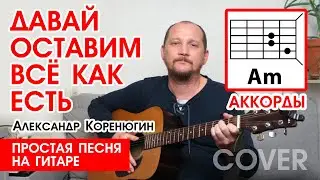 ДАВАЙ ОСТАВИМ ВСЁ КАК ЕСТЬ - А. КОРЕНЮГИН (ПРОСТАЯ ПЕСНЯ НА ГИТАРЕ) АККОРДЫ БЕЗ БАРРЭ (РАЗБОР) 🎸