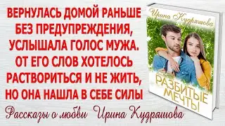 РАЗБИТЫЕ МЕЧТЫ. Новый жизненный рассказ о любви и поворотах судьбы. Ирина Кудряшова