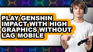 How to Play Genshin Impact with High Graphics Without Lag on Mobile (NEW 2025)