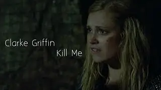 Clarke Griffin || Kill Me