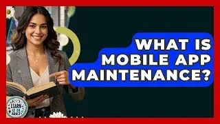 What Is Mobile App Maintenance? - Learn As An Adult