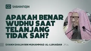Apakah Benar Wudhu Saat Telanjang Tidak Sah ? - Syaikh Shalih bin Muhammad Al-Luhaidan 
