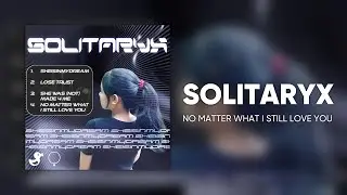 SOLITARYX - NO MATTER WHAT I STILL LOVE YOU [Cyduck EP Release]