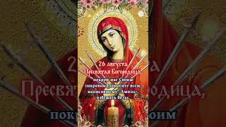 26 августаПресвятая Богородица, покрой нас Своим покровом, помогите всем